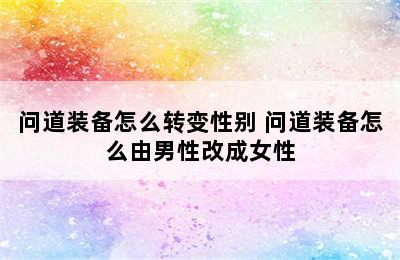 问道装备怎么转变性别 问道装备怎么由男性改成女性